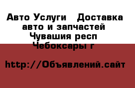 Авто Услуги - Доставка авто и запчастей. Чувашия респ.,Чебоксары г.